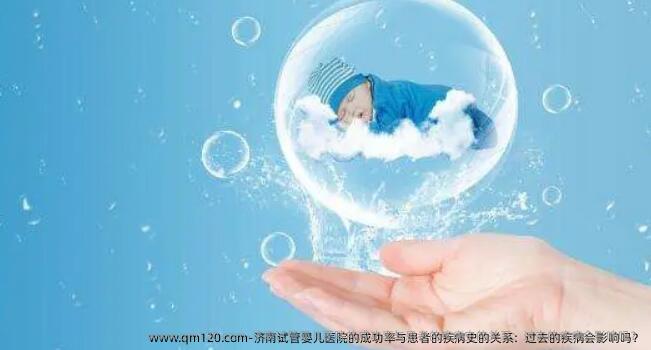 济南试管婴儿医院的成功率与患者的疾病史的关系：过去的疾病会影响吗？