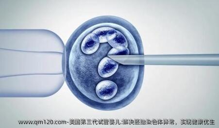 美国第三代试管婴儿:解决胚胎染色体异常，实现健康优生