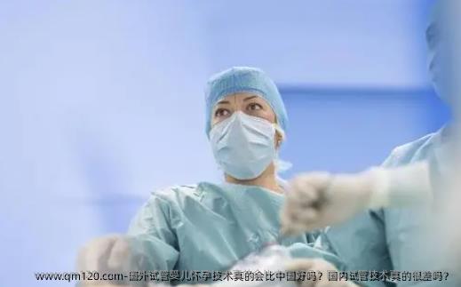 国外试管婴儿怀孕技术真的会比国内好吗？国内试管技术真的很差吗？