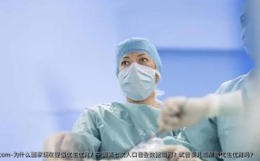为什么国家现在提倡优生优育？国内第七次人口普查数据如何？试管婴儿能帮助优生优育吗？