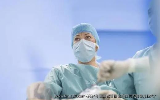 2024年美国试管推出第四代试管婴儿技术？