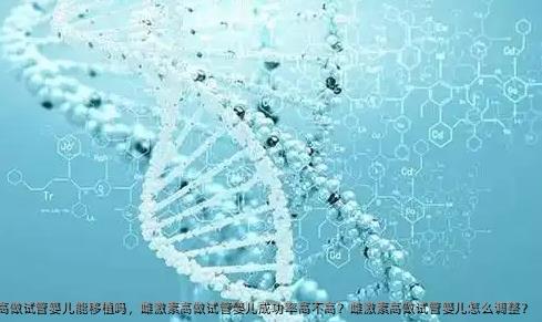 雌激素高做试管婴儿能移植吗，雌激素高做试管婴儿成功率高不高？雌激素高做试管婴儿怎么调整？