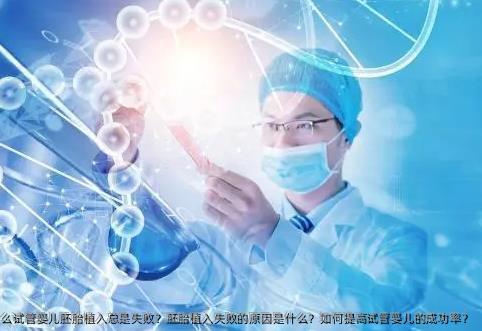 为什么试管婴儿胚胎植入总是失败？胚胎植入失败的原因是什么？如何提高试管婴儿的成功率？