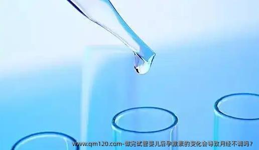 做完试管婴儿后孕激素的变化会导致月经不调吗？