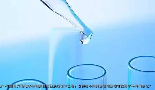 性激素六项和AMH检测报告到底应该怎么看？女性在不同月经周期阶段性激素水平有何变化？