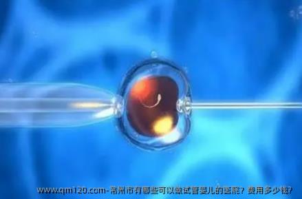 常州市有哪些可以做试管婴儿的医院？费用多少钱？