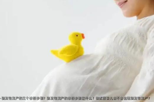 复发性流产的三个诊断步骤？复发性流产的诊断步骤是什么？做试管婴儿会不会出现复发性流产？