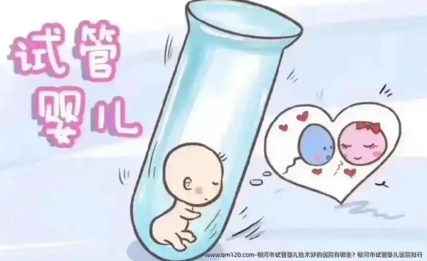 根河市试管婴儿技术好的医院有哪些？根河市试管婴儿医院排行