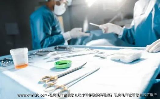 瓦房店市试管婴儿技术好的医院有哪些？瓦房店市试管婴儿医院排行