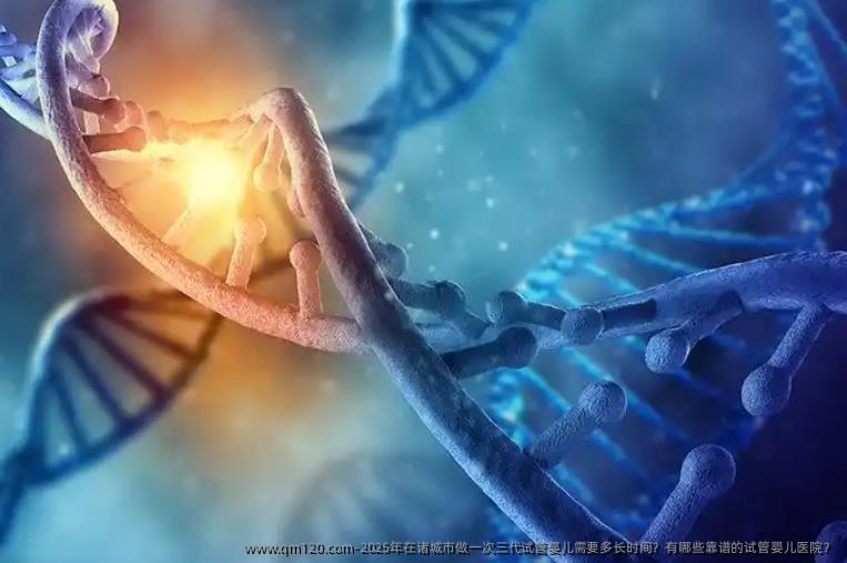 2025年在诸城市做一次三代试管婴儿需要多长时间？有哪些靠谱的试管婴儿医院？