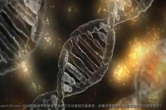 2025在富锦市有卵巢早衰做三代试管短方案费用，多囊试管前吃什么对增加子宫内膜厚度好？