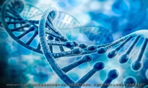 2025在青海省有卵巢早衰做三代试管短方案费用，多囊试管前吃什么对增加子宫内膜厚度好？