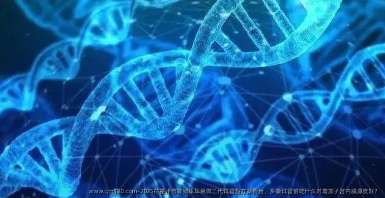 2025在霍州市有卵巢早衰做三代试管短方案费用，多囊试管前吃什么对增加子宫内膜厚度好？