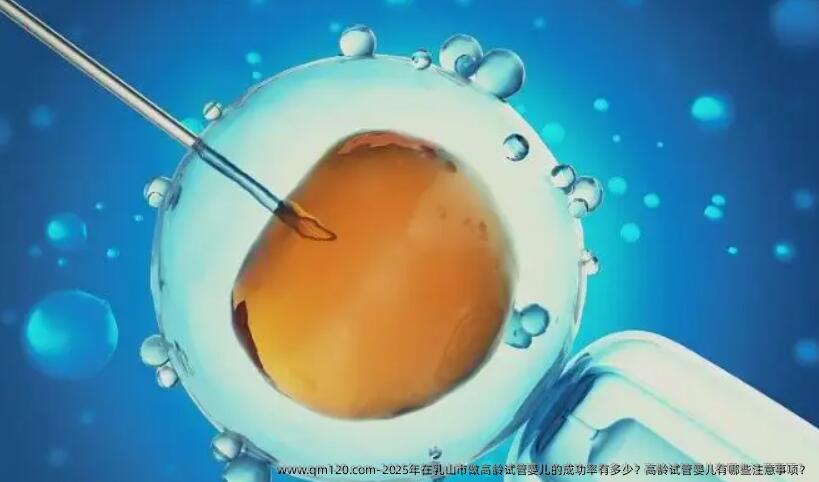 2025年在乳山市做高龄试管婴儿的成功率有多少？高龄试管婴儿有哪些注意事项？