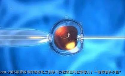 2025年晋城市有哪些私立医院可以做第三代试管婴儿？一般需要多少钱？