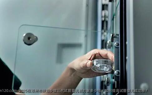 2025在邓州市卵泡少做三代试管婴儿长方案多少钱，如何提高试管婴儿成功率？