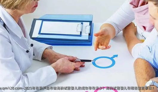 2025年在葫芦岛市做高龄试管婴儿的成功率有多少？高龄试管婴儿有哪些注意事项？
