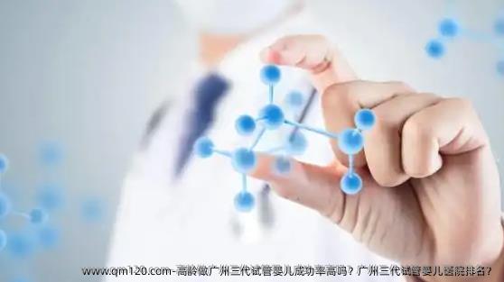 高龄做广州三代试管婴儿成功率高吗？广州三代试管婴儿医院排名？