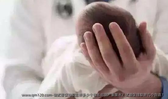 做试管促排取出卵多少个容易出现严重腹水？试管促排卵泡取出几个合适？