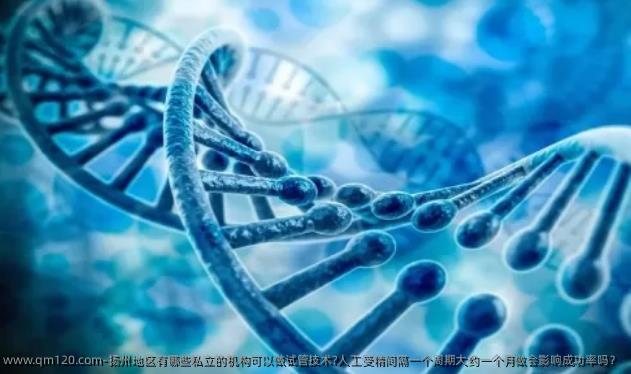扬州地区有哪些私立的机构可以做试管技术?人工受精间隔一个周期大约一个月做会影响成功率吗？