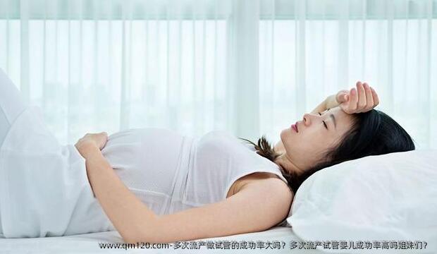 多次流产做试管的成功率大吗？多次流产试管婴儿成功率高吗姐妹们？