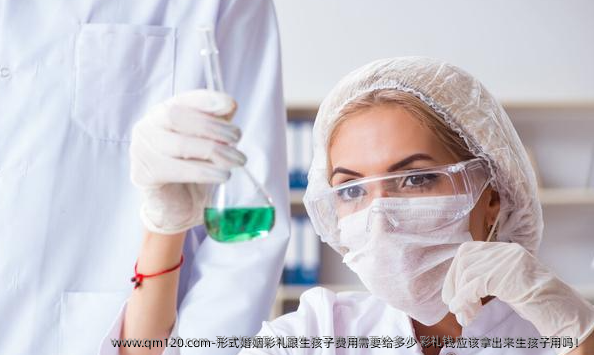 形式婚姻彩礼跟生孩子费用需要给多少 彩礼钱应该拿出来生孩子用吗！