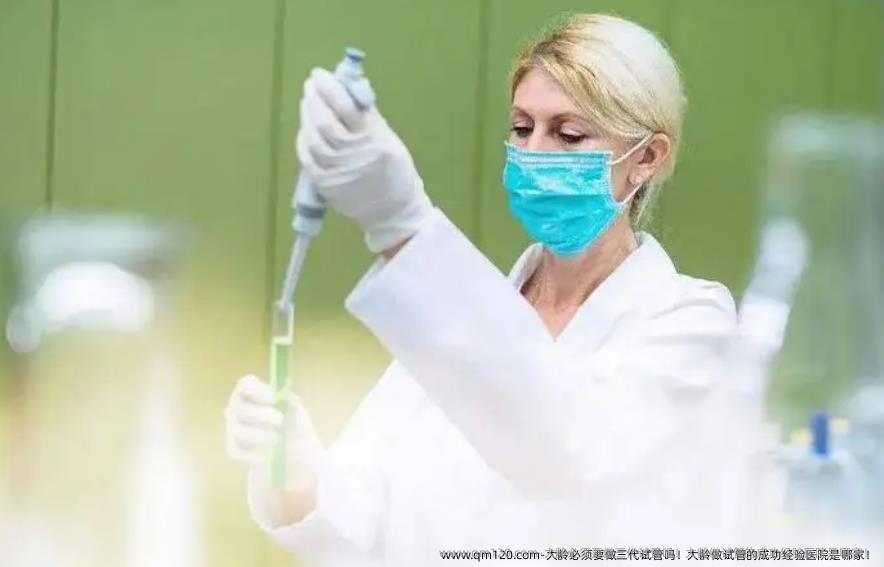 大龄必须要做三代试管吗！大龄做试管的成功经验医院是哪家！