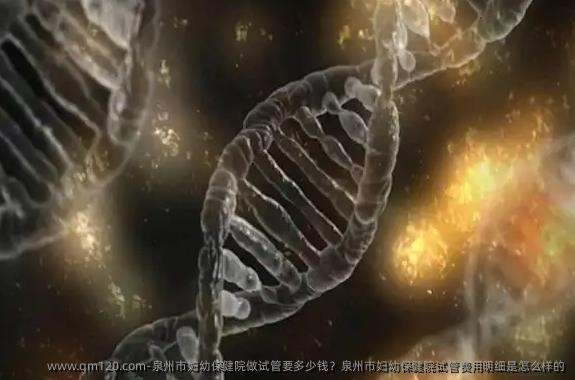 泉州市妇幼保健院做试管要多少钱？泉州市妇幼保健院试管费用明细是怎么样的