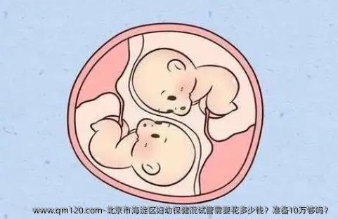 北京市海淀区妇幼保健院试管需要花多少钱？准备10万够吗？