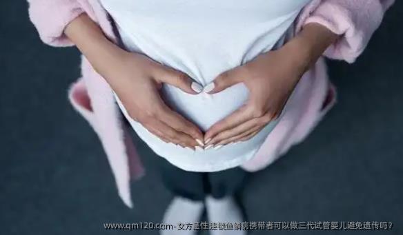 女方是性连锁鱼鳞病携带者可以做三代试管婴儿避免遗传吗？