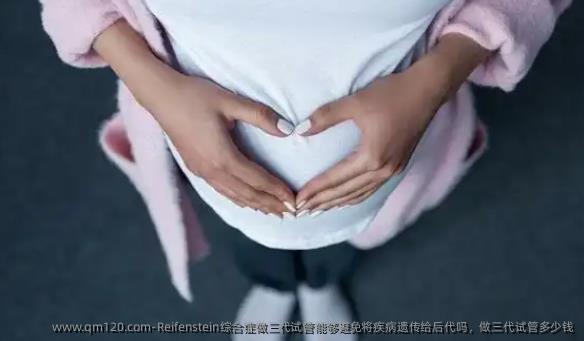 Reifenstein综合症做三代试管能够避免将疾病遗传给后代吗，做三代试管多少钱