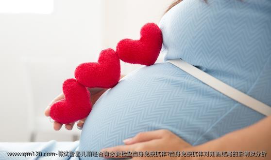 做试管婴儿前是否有必要检查自身免疫抗体?自身免疫抗体对妊娠结局的影响及分析