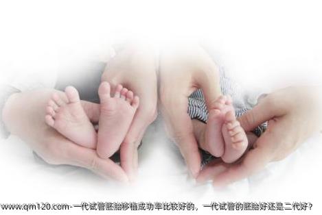 一代试管胚胎移植成功率比较好的，一代试管的胚胎好还是二代好？