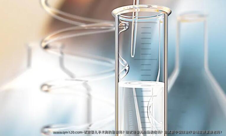 试管婴儿手术真的靠谱吗?做试管婴儿有后遗症吗?做试管中促排治疗会导致卵巢衰老吗?