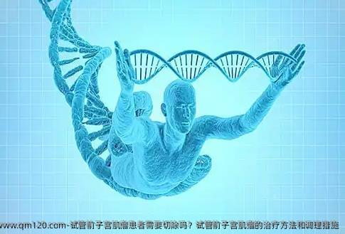 试管前子宫肌瘤患者需要切除吗？试管前子宫肌瘤的治疗方法和调理措施