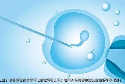 多囊卵巢综合症怀孕为什么这么难？多囊卵巢综合症可以做试管婴儿吗？如何为多囊卵巢综合症做好怀孕准备？