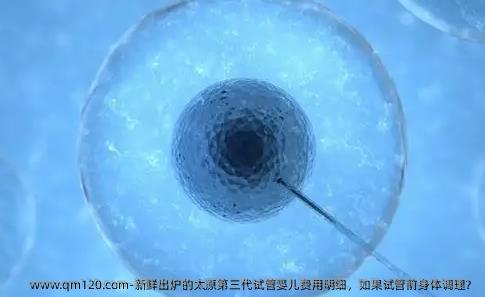 新鲜出炉的太原第三代试管婴儿费用明细，如果试管前身体调理？