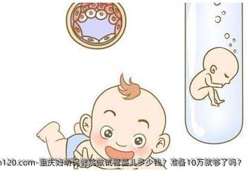 重庆妇幼保健院做试管婴儿多少钱？准备10万就够了吗？