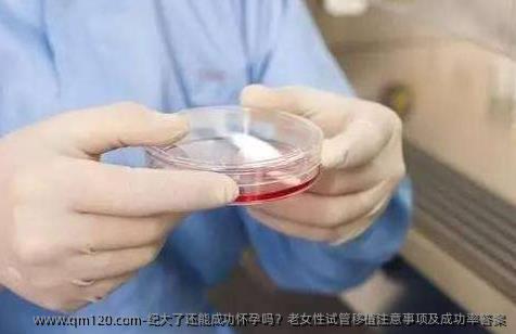 纪大了还能成功怀孕吗？老女性试管移植注意事项及成功率答案