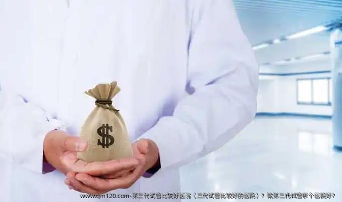 第三代试管比较好医院（三代试管比较好的医院）？做第三代试管哪个医院好？