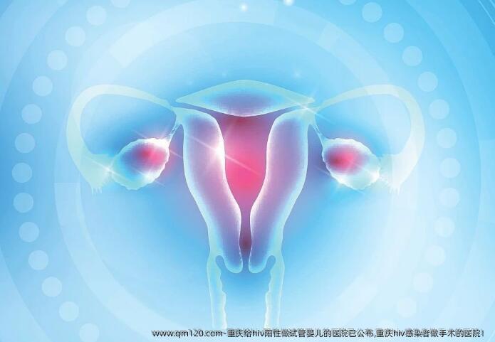 重庆给hiv阳性做试管婴儿的医院已公布,重庆hiv感染者做手术的医院！