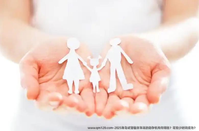 2025青岛试管着床率高的助孕机构有哪些？花较少时间成功？