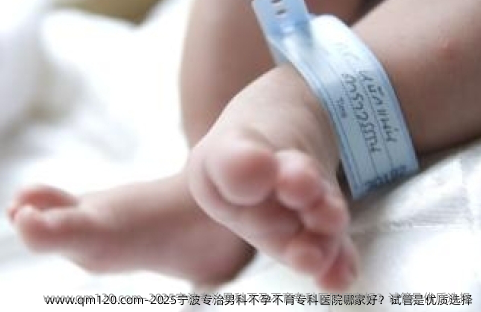 2025宁波专治男科不孕不育专科医院哪家好？试管是优质选择