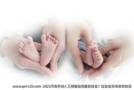 2025河南开封人工授精医院最新排名？这家成功率原来较高
