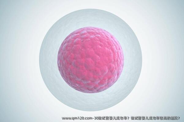 30做试管婴儿成功率？做试管婴儿成功率较高的医院？