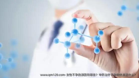 女性不孕的原因有哪些？中药治疗不孕的优点是什么？