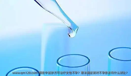 哪些中医妙方可治疗女性不孕？薏米扁豆粥对不孕患者有什么好处？