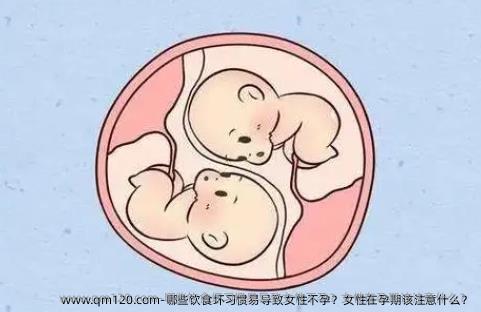 哪些饮食坏习惯易导致女性不孕？女性在孕期该注意什么？