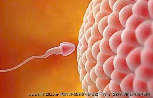 非哺乳期出现溢乳会导致不孕吗？女性不孕的征兆都有哪些