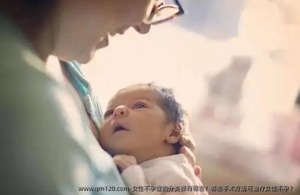 女性不孕症的分类都有哪些？哪些手术方法可治疗女性不孕？